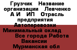 Грузчик › Название организации ­ Левченко А.И., ИП › Отрасль предприятия ­ Автоперевозки › Минимальный оклад ­ 30 000 - Все города Работа » Вакансии   . Мурманская обл.,Апатиты г.